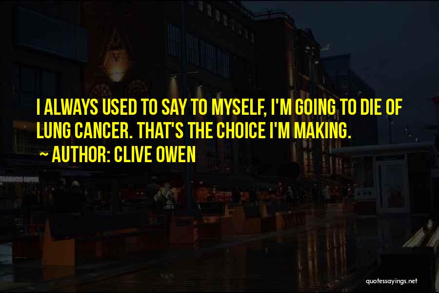 Clive Owen Quotes: I Always Used To Say To Myself, I'm Going To Die Of Lung Cancer. That's The Choice I'm Making.