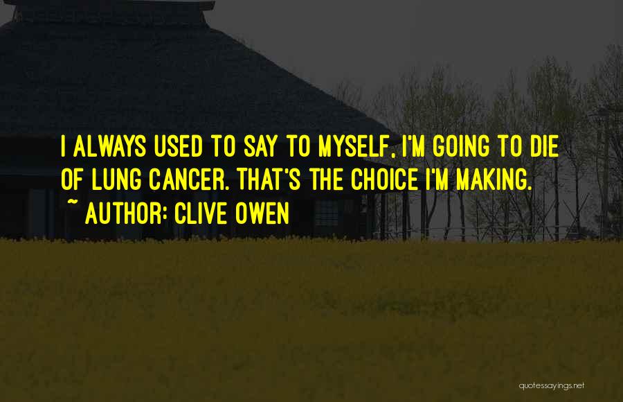 Clive Owen Quotes: I Always Used To Say To Myself, I'm Going To Die Of Lung Cancer. That's The Choice I'm Making.