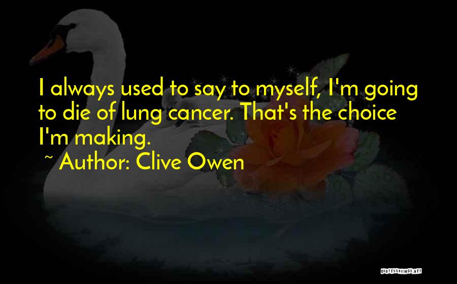 Clive Owen Quotes: I Always Used To Say To Myself, I'm Going To Die Of Lung Cancer. That's The Choice I'm Making.