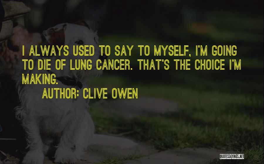 Clive Owen Quotes: I Always Used To Say To Myself, I'm Going To Die Of Lung Cancer. That's The Choice I'm Making.