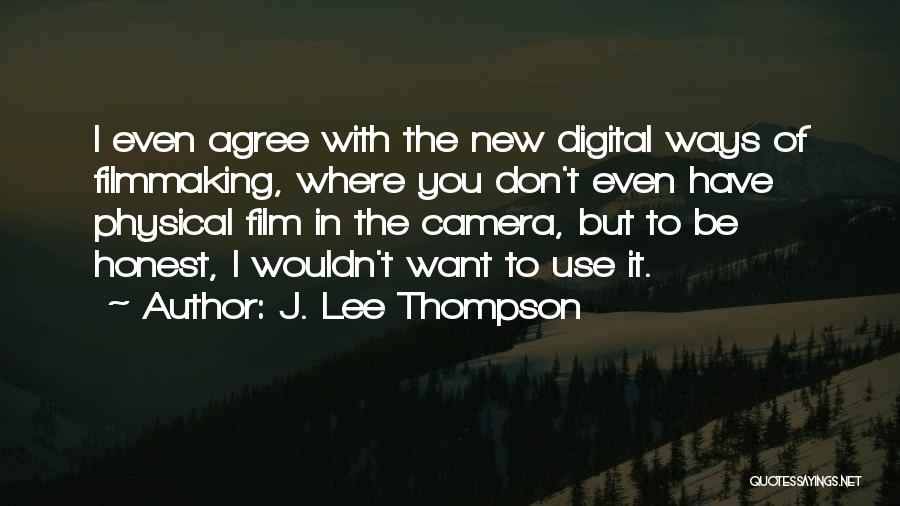 J. Lee Thompson Quotes: I Even Agree With The New Digital Ways Of Filmmaking, Where You Don't Even Have Physical Film In The Camera,