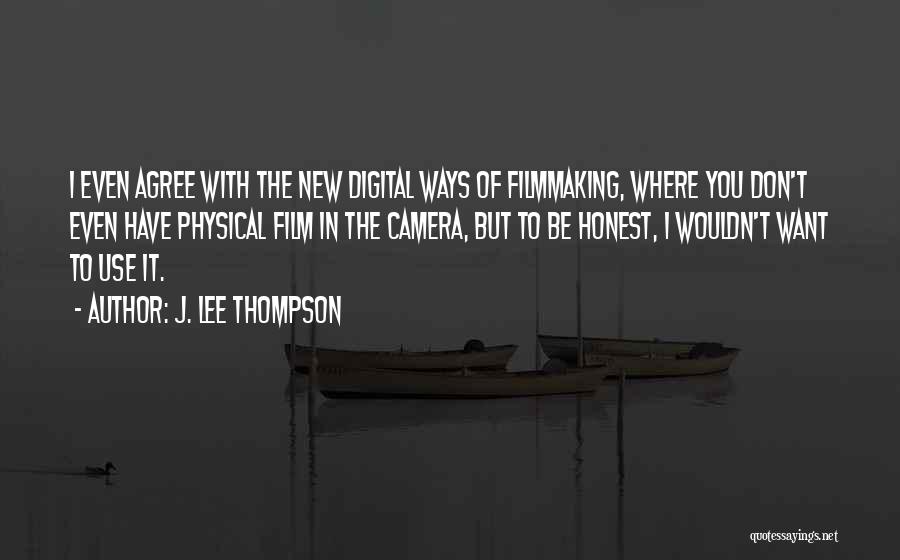 J. Lee Thompson Quotes: I Even Agree With The New Digital Ways Of Filmmaking, Where You Don't Even Have Physical Film In The Camera,