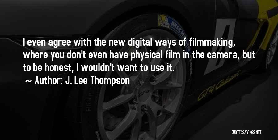 J. Lee Thompson Quotes: I Even Agree With The New Digital Ways Of Filmmaking, Where You Don't Even Have Physical Film In The Camera,
