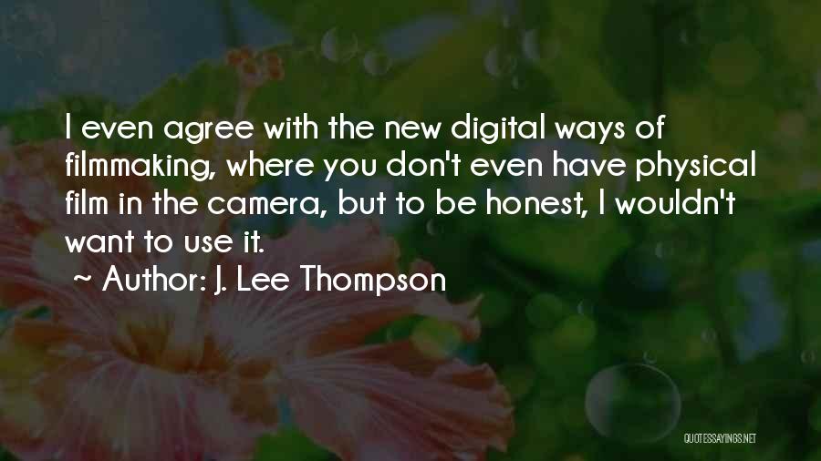 J. Lee Thompson Quotes: I Even Agree With The New Digital Ways Of Filmmaking, Where You Don't Even Have Physical Film In The Camera,