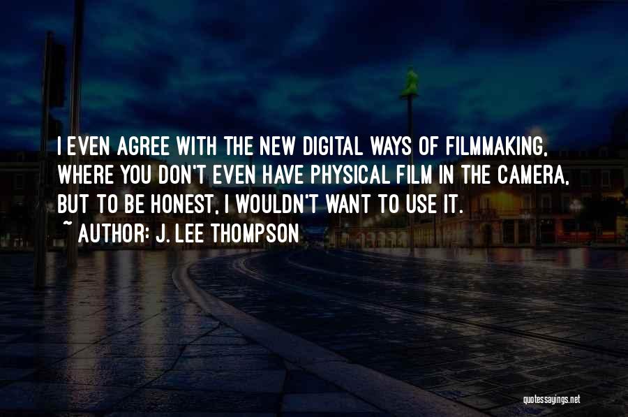 J. Lee Thompson Quotes: I Even Agree With The New Digital Ways Of Filmmaking, Where You Don't Even Have Physical Film In The Camera,