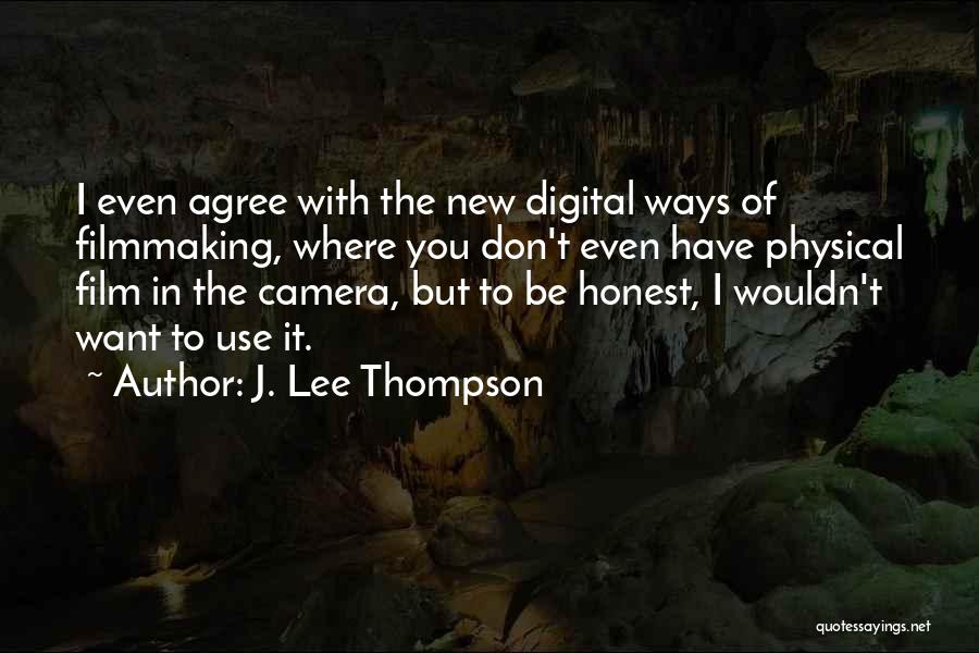 J. Lee Thompson Quotes: I Even Agree With The New Digital Ways Of Filmmaking, Where You Don't Even Have Physical Film In The Camera,