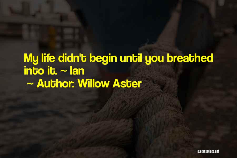 Willow Aster Quotes: My Life Didn't Begin Until You Breathed Into It. ~ Ian