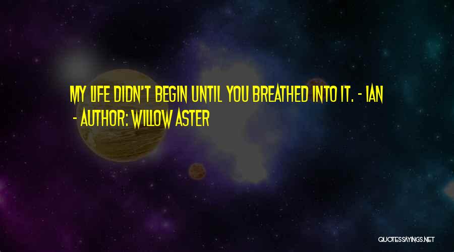 Willow Aster Quotes: My Life Didn't Begin Until You Breathed Into It. ~ Ian