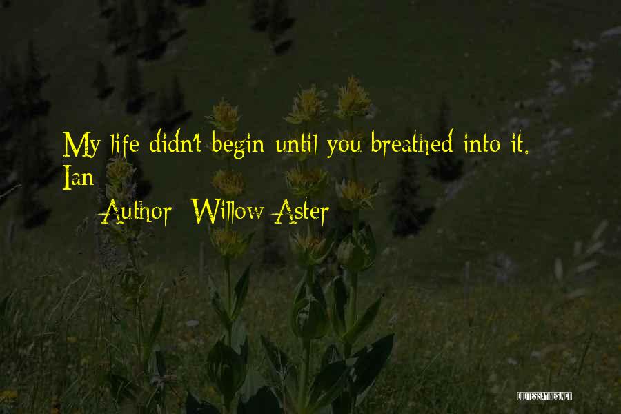 Willow Aster Quotes: My Life Didn't Begin Until You Breathed Into It. ~ Ian