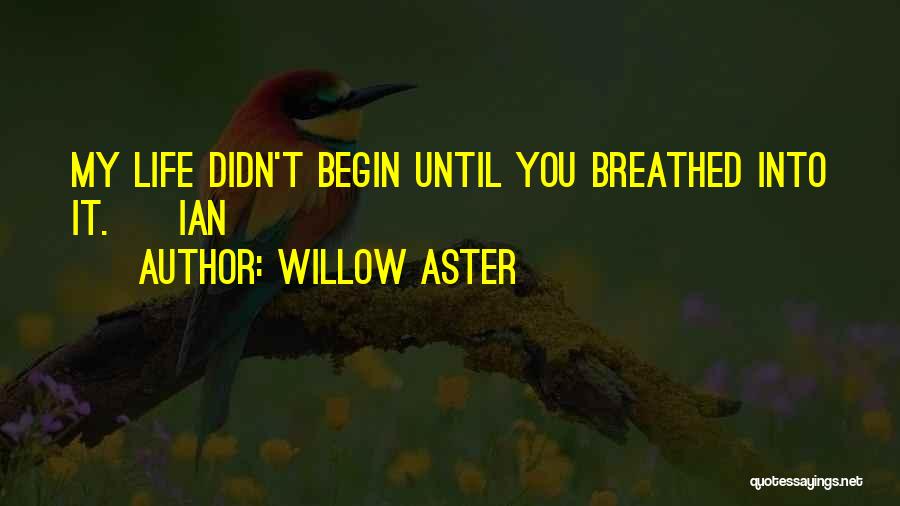 Willow Aster Quotes: My Life Didn't Begin Until You Breathed Into It. ~ Ian