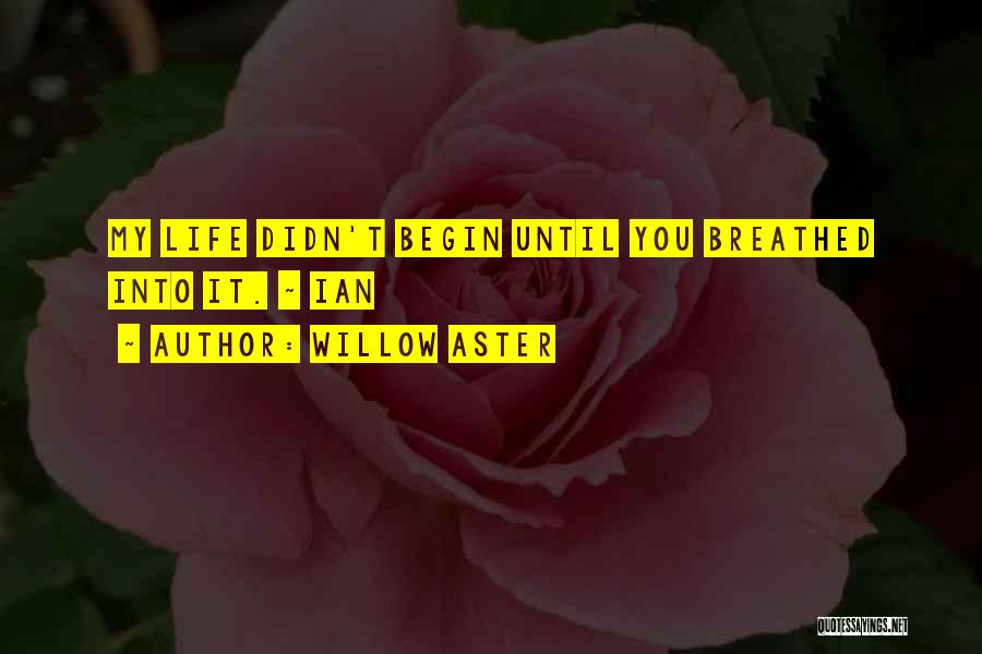 Willow Aster Quotes: My Life Didn't Begin Until You Breathed Into It. ~ Ian