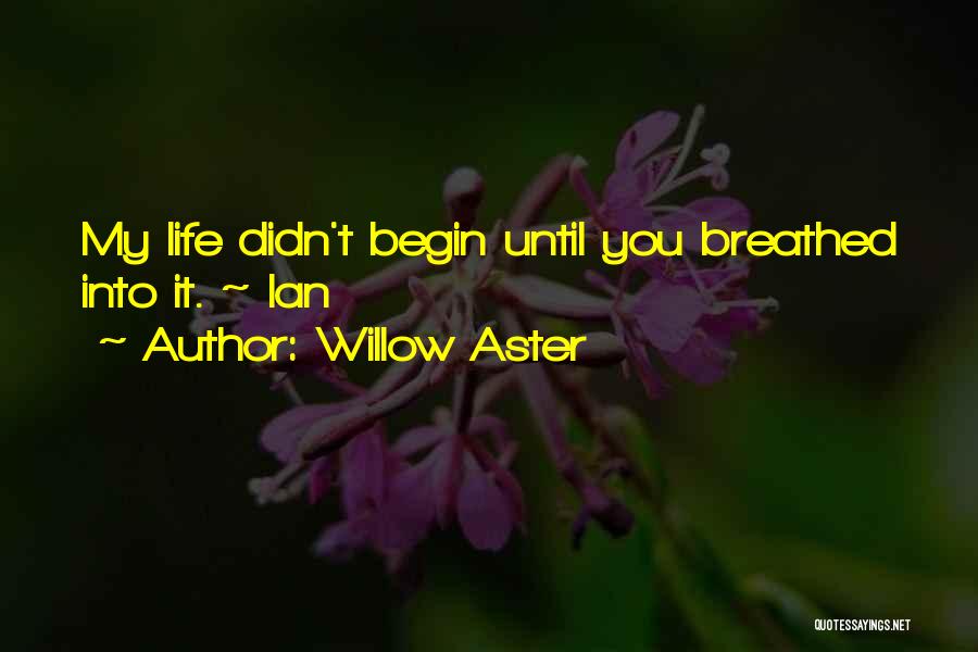 Willow Aster Quotes: My Life Didn't Begin Until You Breathed Into It. ~ Ian