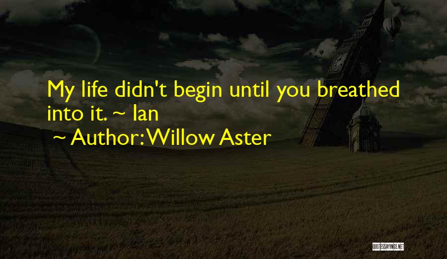 Willow Aster Quotes: My Life Didn't Begin Until You Breathed Into It. ~ Ian