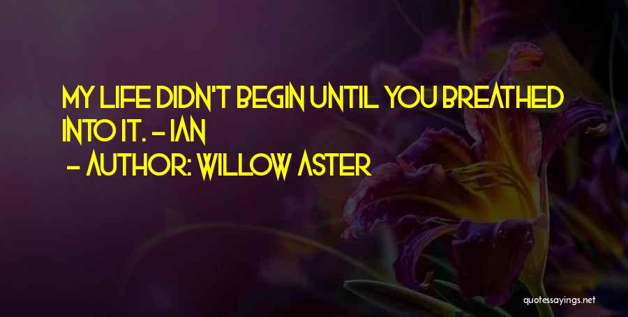 Willow Aster Quotes: My Life Didn't Begin Until You Breathed Into It. ~ Ian