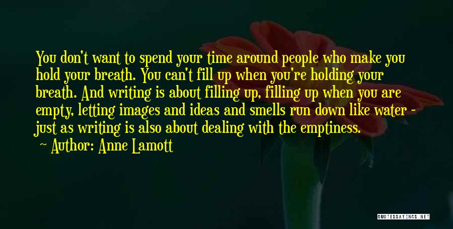 Anne Lamott Quotes: You Don't Want To Spend Your Time Around People Who Make You Hold Your Breath. You Can't Fill Up When