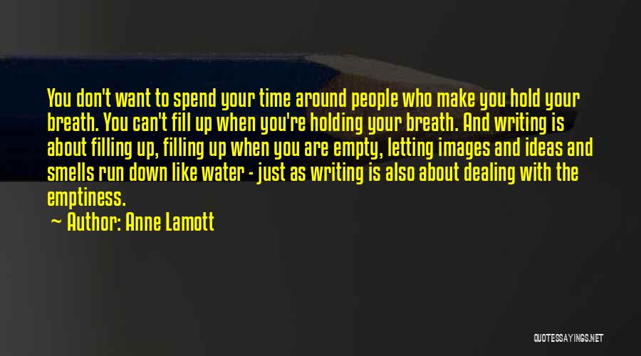 Anne Lamott Quotes: You Don't Want To Spend Your Time Around People Who Make You Hold Your Breath. You Can't Fill Up When