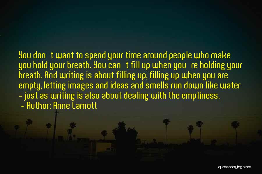 Anne Lamott Quotes: You Don't Want To Spend Your Time Around People Who Make You Hold Your Breath. You Can't Fill Up When
