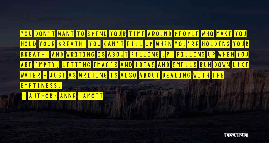 Anne Lamott Quotes: You Don't Want To Spend Your Time Around People Who Make You Hold Your Breath. You Can't Fill Up When