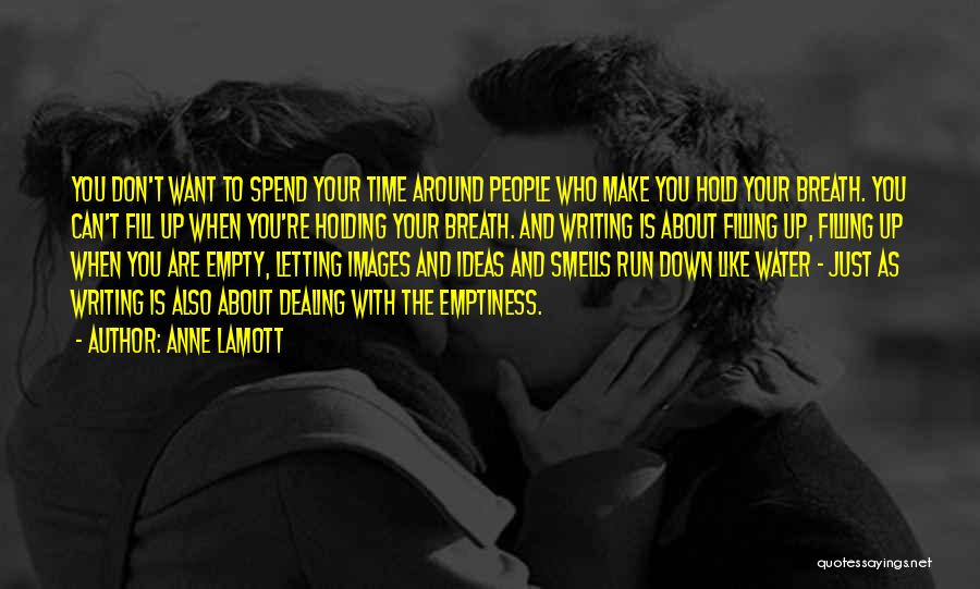 Anne Lamott Quotes: You Don't Want To Spend Your Time Around People Who Make You Hold Your Breath. You Can't Fill Up When