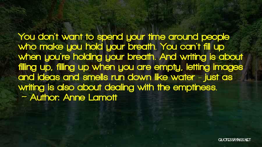 Anne Lamott Quotes: You Don't Want To Spend Your Time Around People Who Make You Hold Your Breath. You Can't Fill Up When