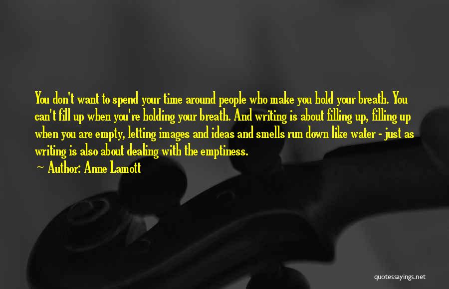 Anne Lamott Quotes: You Don't Want To Spend Your Time Around People Who Make You Hold Your Breath. You Can't Fill Up When