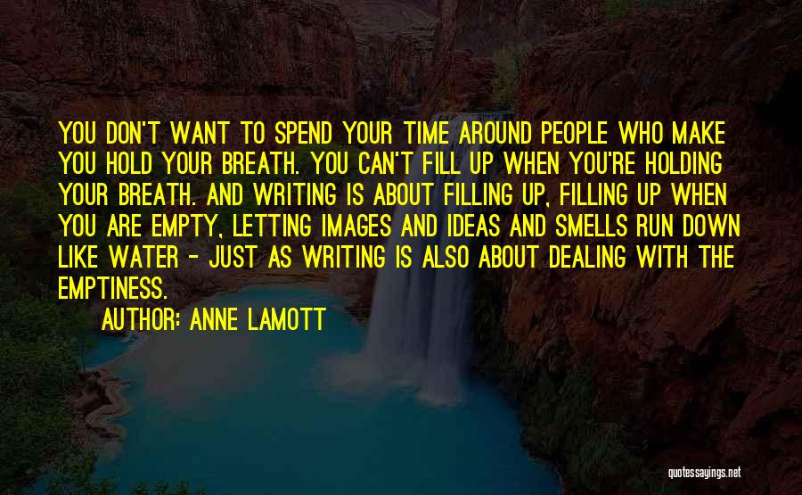 Anne Lamott Quotes: You Don't Want To Spend Your Time Around People Who Make You Hold Your Breath. You Can't Fill Up When