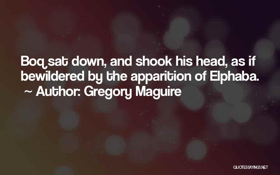 Gregory Maguire Quotes: Boq Sat Down, And Shook His Head, As If Bewildered By The Apparition Of Elphaba.