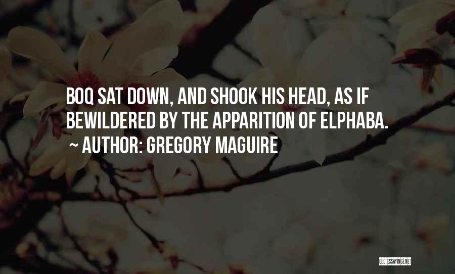 Gregory Maguire Quotes: Boq Sat Down, And Shook His Head, As If Bewildered By The Apparition Of Elphaba.