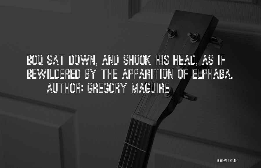 Gregory Maguire Quotes: Boq Sat Down, And Shook His Head, As If Bewildered By The Apparition Of Elphaba.