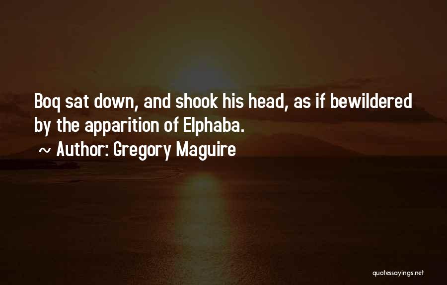 Gregory Maguire Quotes: Boq Sat Down, And Shook His Head, As If Bewildered By The Apparition Of Elphaba.