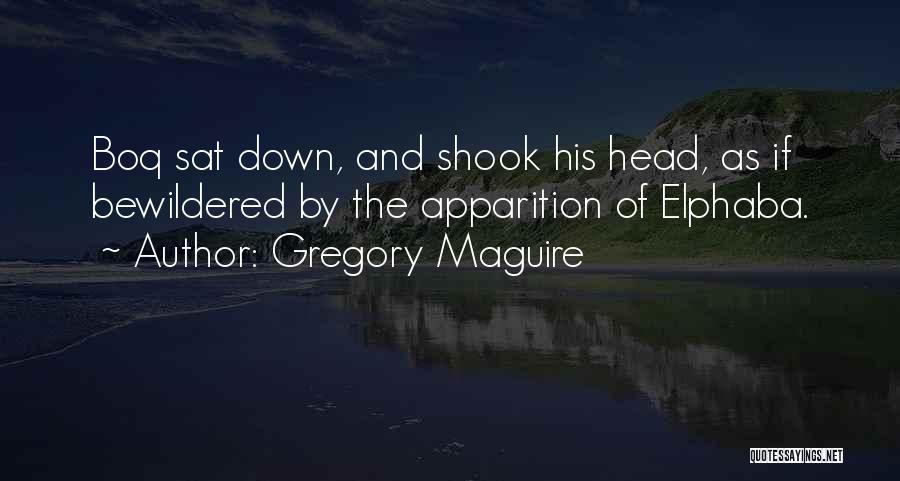 Gregory Maguire Quotes: Boq Sat Down, And Shook His Head, As If Bewildered By The Apparition Of Elphaba.