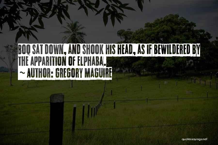 Gregory Maguire Quotes: Boq Sat Down, And Shook His Head, As If Bewildered By The Apparition Of Elphaba.