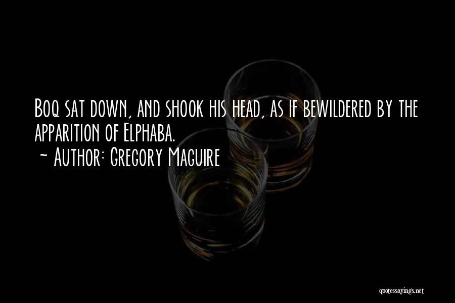Gregory Maguire Quotes: Boq Sat Down, And Shook His Head, As If Bewildered By The Apparition Of Elphaba.