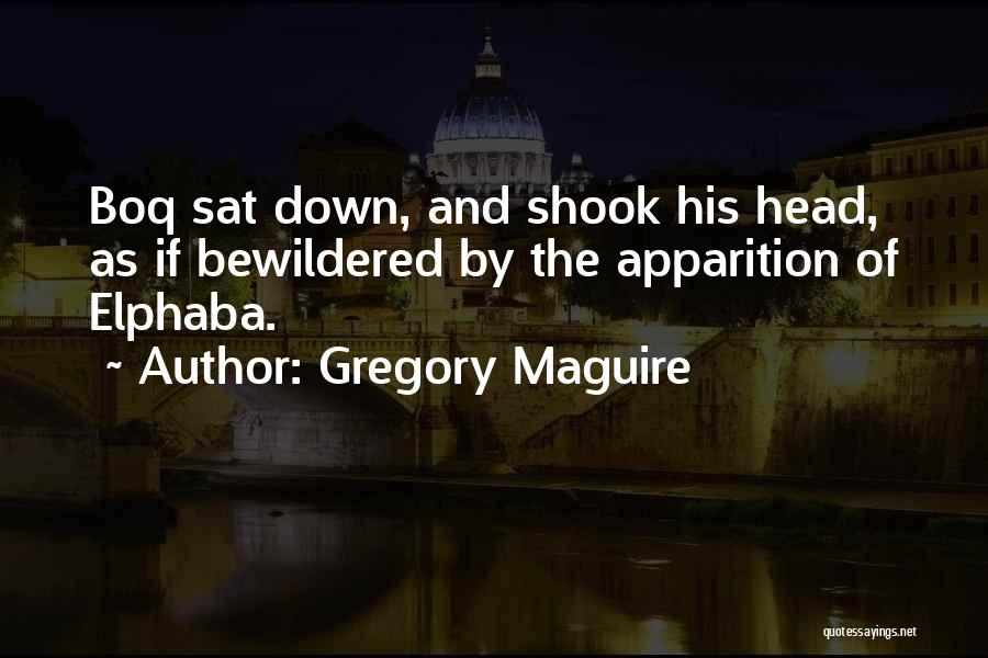 Gregory Maguire Quotes: Boq Sat Down, And Shook His Head, As If Bewildered By The Apparition Of Elphaba.