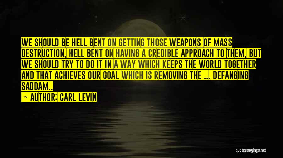 Carl Levin Quotes: We Should Be Hell Bent On Getting Those Weapons Of Mass Destruction, Hell Bent On Having A Credible Approach To