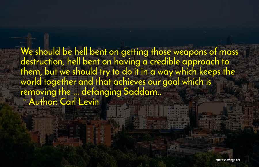 Carl Levin Quotes: We Should Be Hell Bent On Getting Those Weapons Of Mass Destruction, Hell Bent On Having A Credible Approach To