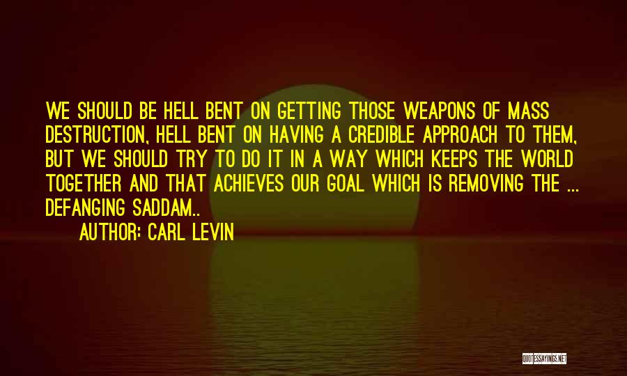 Carl Levin Quotes: We Should Be Hell Bent On Getting Those Weapons Of Mass Destruction, Hell Bent On Having A Credible Approach To