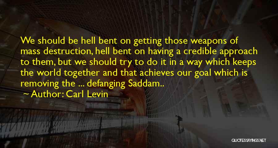 Carl Levin Quotes: We Should Be Hell Bent On Getting Those Weapons Of Mass Destruction, Hell Bent On Having A Credible Approach To