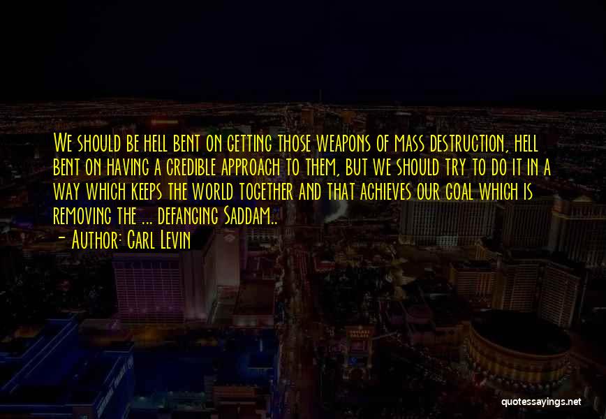 Carl Levin Quotes: We Should Be Hell Bent On Getting Those Weapons Of Mass Destruction, Hell Bent On Having A Credible Approach To