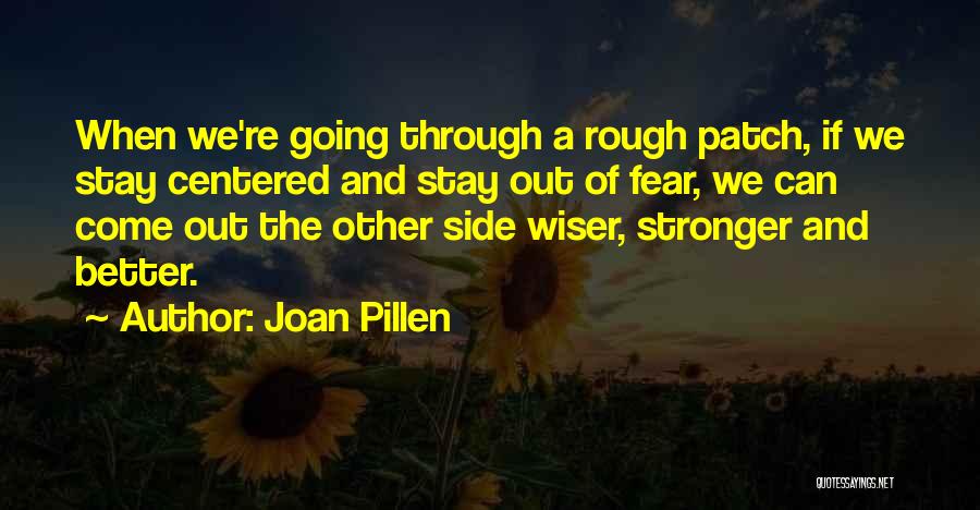 Joan Pillen Quotes: When We're Going Through A Rough Patch, If We Stay Centered And Stay Out Of Fear, We Can Come Out