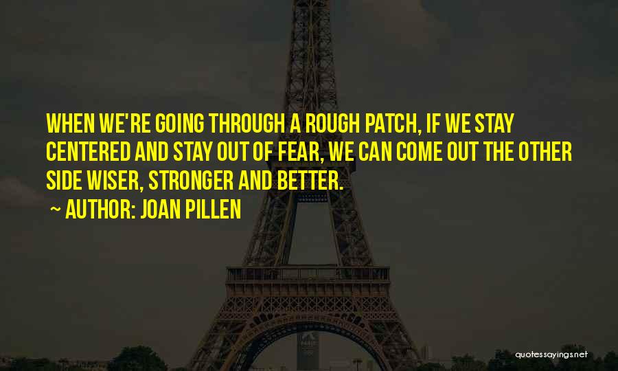 Joan Pillen Quotes: When We're Going Through A Rough Patch, If We Stay Centered And Stay Out Of Fear, We Can Come Out