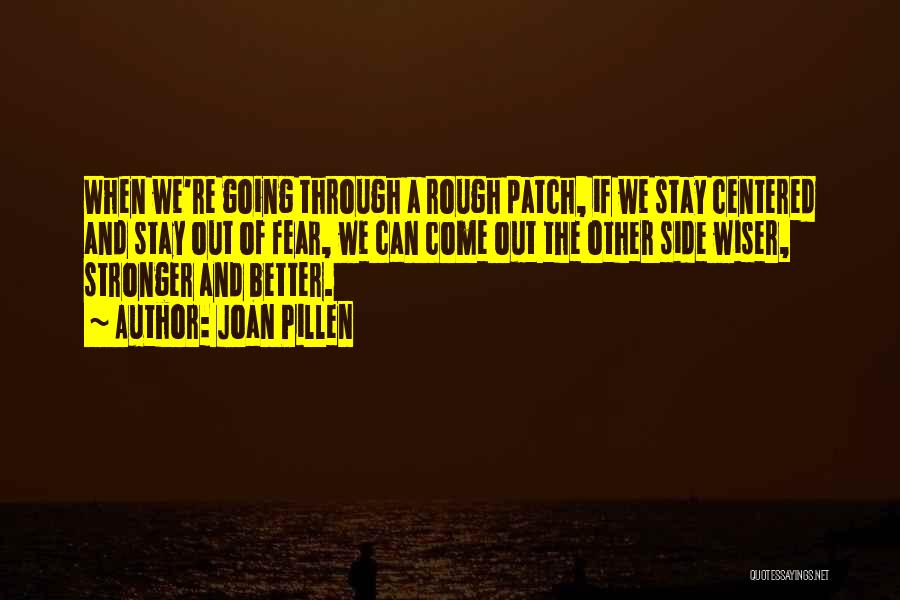 Joan Pillen Quotes: When We're Going Through A Rough Patch, If We Stay Centered And Stay Out Of Fear, We Can Come Out