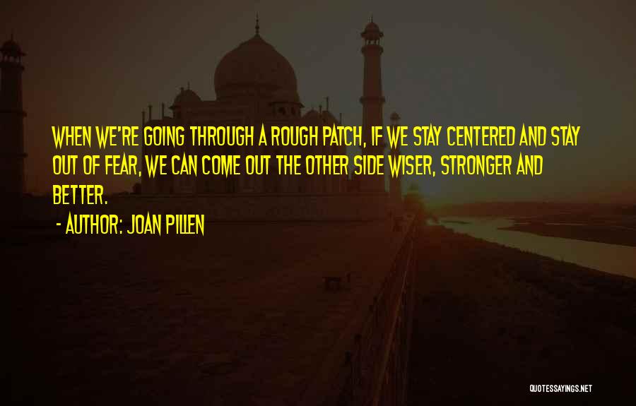 Joan Pillen Quotes: When We're Going Through A Rough Patch, If We Stay Centered And Stay Out Of Fear, We Can Come Out