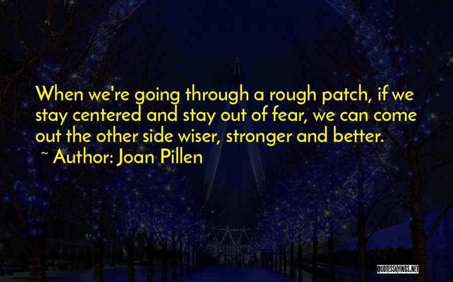 Joan Pillen Quotes: When We're Going Through A Rough Patch, If We Stay Centered And Stay Out Of Fear, We Can Come Out