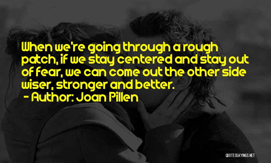 Joan Pillen Quotes: When We're Going Through A Rough Patch, If We Stay Centered And Stay Out Of Fear, We Can Come Out