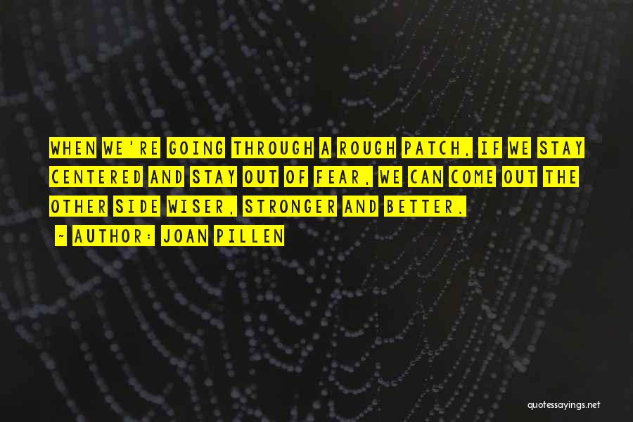 Joan Pillen Quotes: When We're Going Through A Rough Patch, If We Stay Centered And Stay Out Of Fear, We Can Come Out