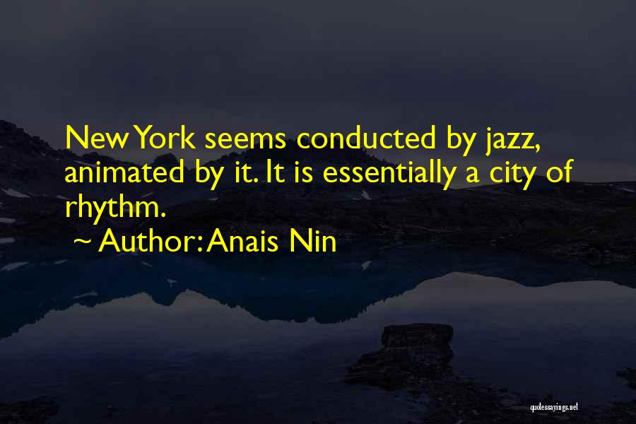 Anais Nin Quotes: New York Seems Conducted By Jazz, Animated By It. It Is Essentially A City Of Rhythm.