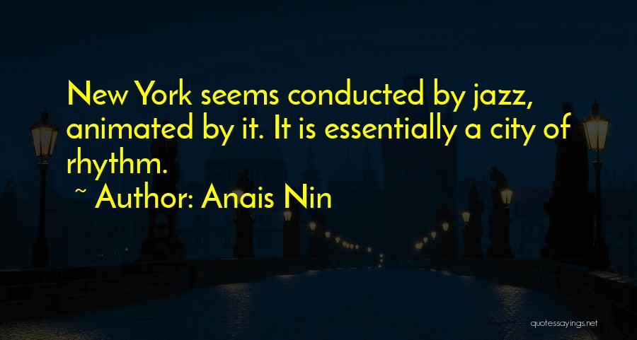 Anais Nin Quotes: New York Seems Conducted By Jazz, Animated By It. It Is Essentially A City Of Rhythm.