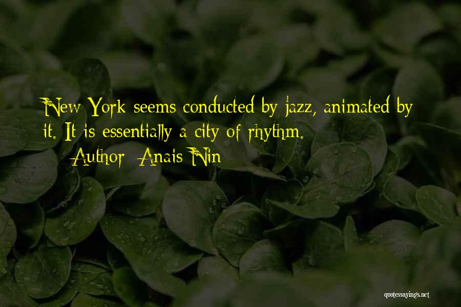 Anais Nin Quotes: New York Seems Conducted By Jazz, Animated By It. It Is Essentially A City Of Rhythm.