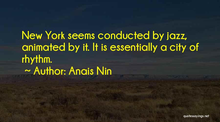 Anais Nin Quotes: New York Seems Conducted By Jazz, Animated By It. It Is Essentially A City Of Rhythm.
